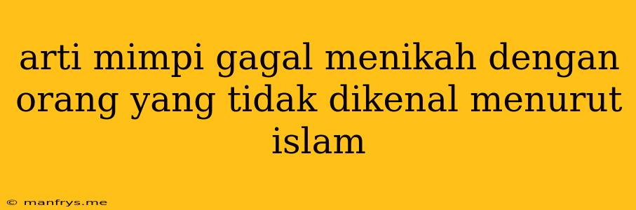 Arti Mimpi Gagal Menikah Dengan Orang Yang Tidak Dikenal Menurut Islam