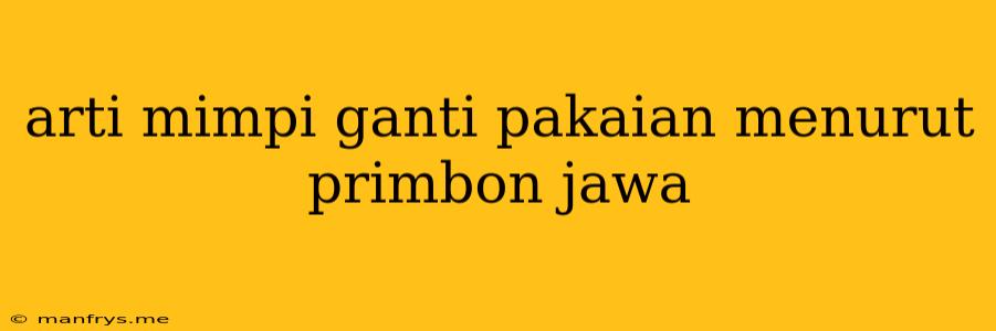 Arti Mimpi Ganti Pakaian Menurut Primbon Jawa