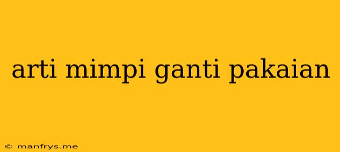 Arti Mimpi Ganti Pakaian