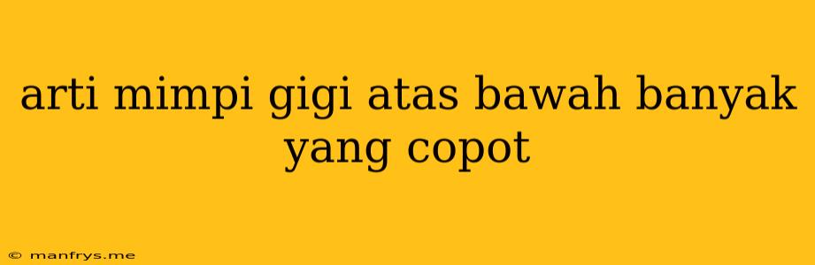 Arti Mimpi Gigi Atas Bawah Banyak Yang Copot