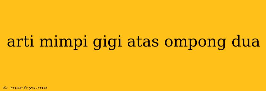 Arti Mimpi Gigi Atas Ompong Dua