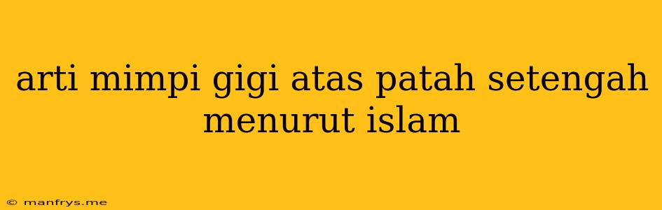 Arti Mimpi Gigi Atas Patah Setengah Menurut Islam