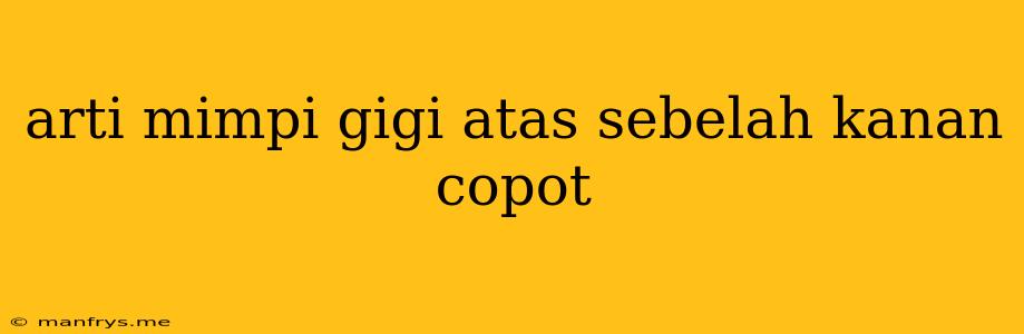 Arti Mimpi Gigi Atas Sebelah Kanan Copot