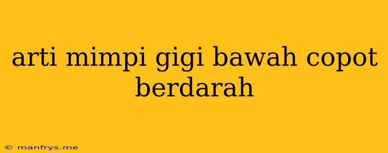 Arti Mimpi Gigi Bawah Copot Berdarah