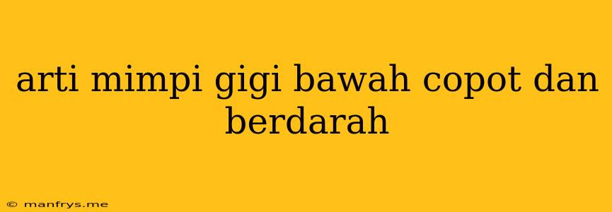 Arti Mimpi Gigi Bawah Copot Dan Berdarah