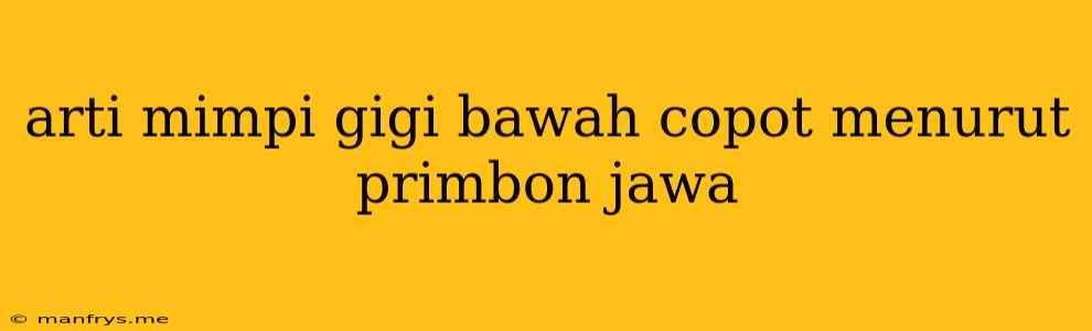 Arti Mimpi Gigi Bawah Copot Menurut Primbon Jawa