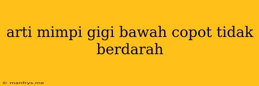 Arti Mimpi Gigi Bawah Copot Tidak Berdarah