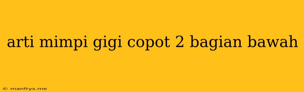 Arti Mimpi Gigi Copot 2 Bagian Bawah