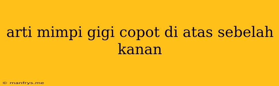 Arti Mimpi Gigi Copot Di Atas Sebelah Kanan