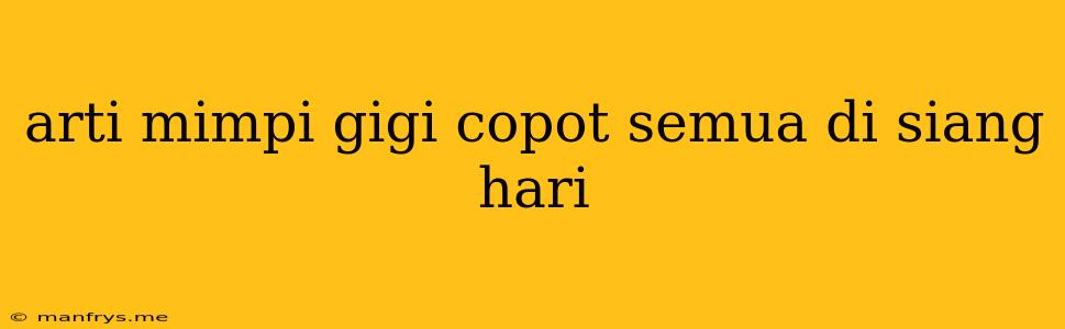 Arti Mimpi Gigi Copot Semua Di Siang Hari