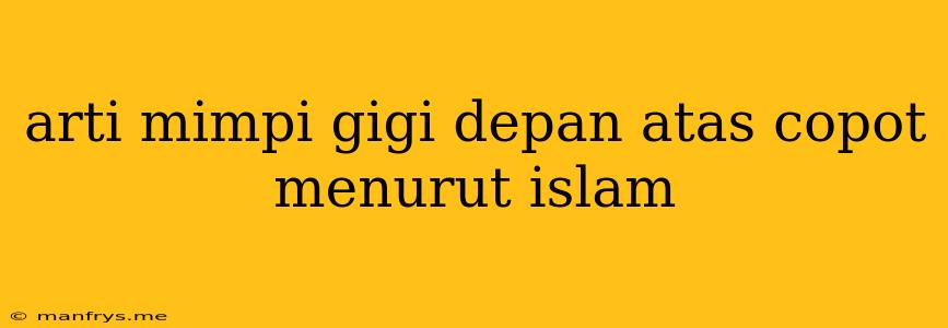 Arti Mimpi Gigi Depan Atas Copot Menurut Islam