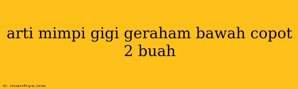 Arti Mimpi Gigi Geraham Bawah Copot 2 Buah