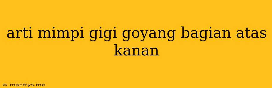 Arti Mimpi Gigi Goyang Bagian Atas Kanan