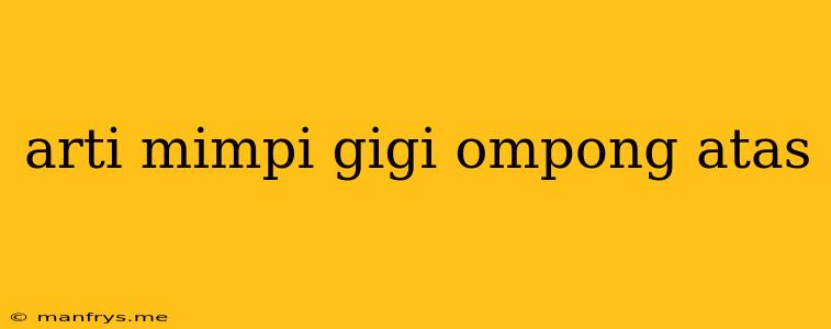 Arti Mimpi Gigi Ompong Atas