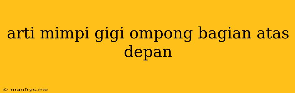 Arti Mimpi Gigi Ompong Bagian Atas Depan