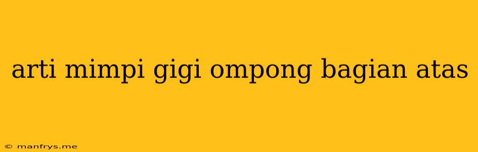 Arti Mimpi Gigi Ompong Bagian Atas