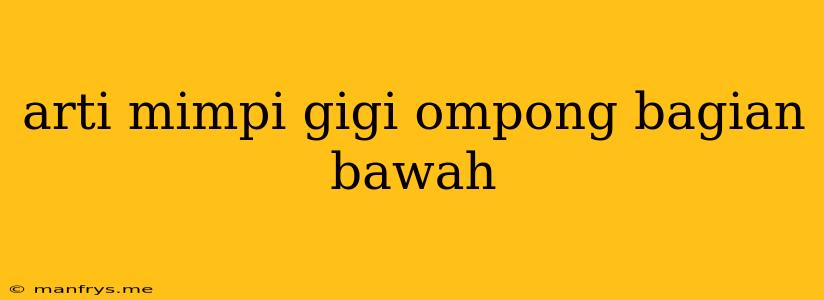 Arti Mimpi Gigi Ompong Bagian Bawah