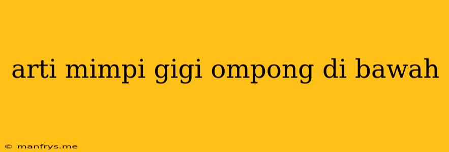 Arti Mimpi Gigi Ompong Di Bawah