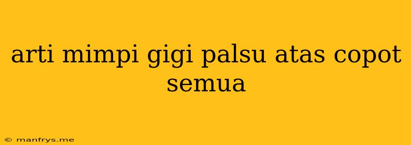 Arti Mimpi Gigi Palsu Atas Copot Semua