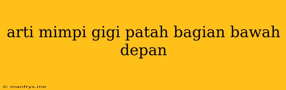 Arti Mimpi Gigi Patah Bagian Bawah Depan