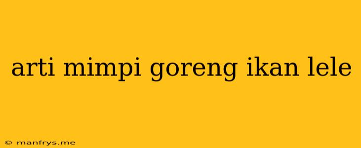 Arti Mimpi Goreng Ikan Lele