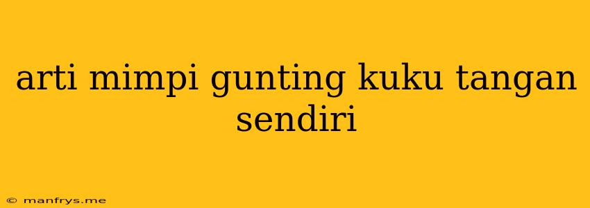 Arti Mimpi Gunting Kuku Tangan Sendiri