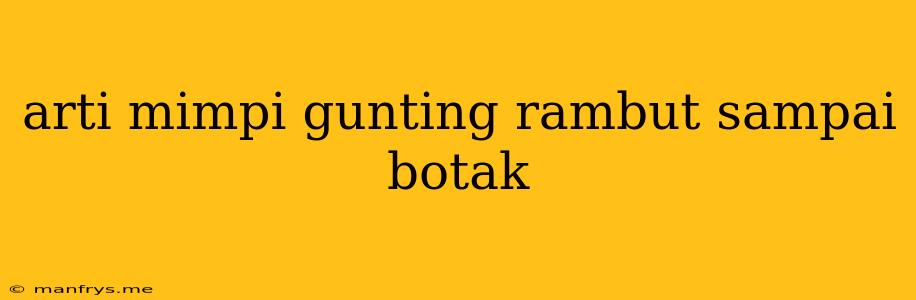 Arti Mimpi Gunting Rambut Sampai Botak