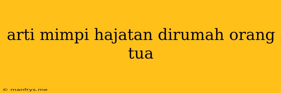 Arti Mimpi Hajatan Dirumah Orang Tua