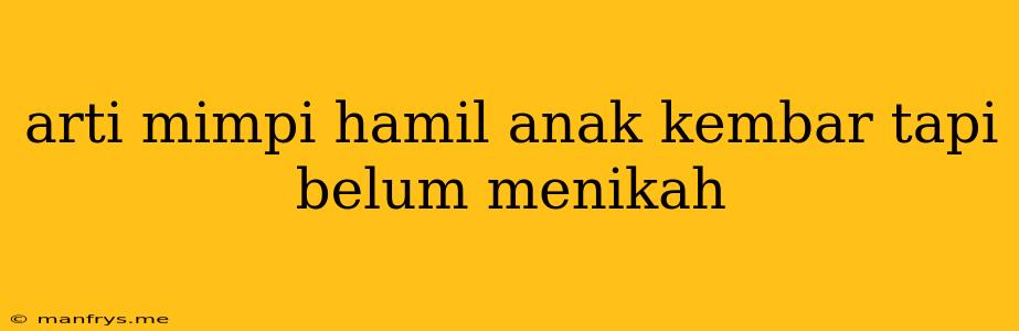 Arti Mimpi Hamil Anak Kembar Tapi Belum Menikah