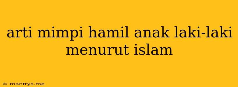 Arti Mimpi Hamil Anak Laki-laki Menurut Islam