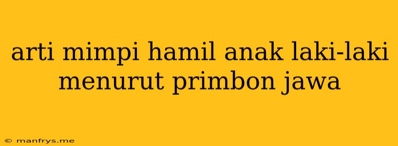 Arti Mimpi Hamil Anak Laki-laki Menurut Primbon Jawa