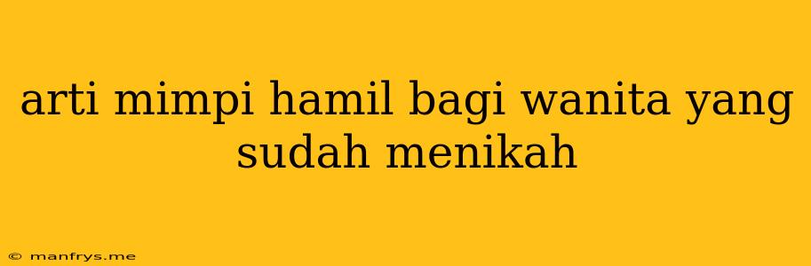 Arti Mimpi Hamil Bagi Wanita Yang Sudah Menikah