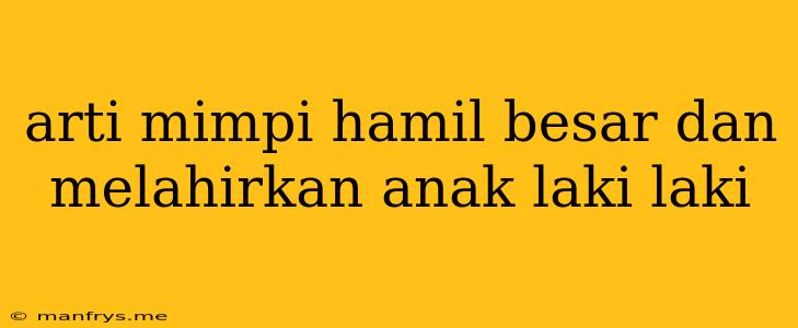 Arti Mimpi Hamil Besar Dan Melahirkan Anak Laki Laki