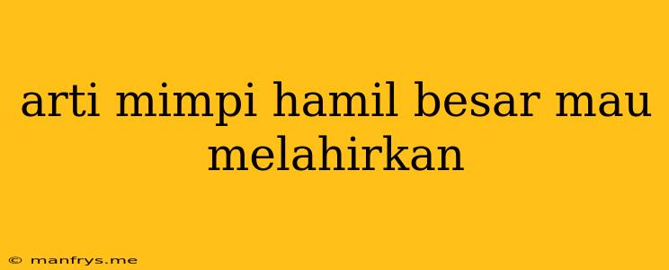 Arti Mimpi Hamil Besar Mau Melahirkan