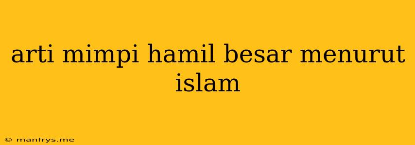 Arti Mimpi Hamil Besar Menurut Islam