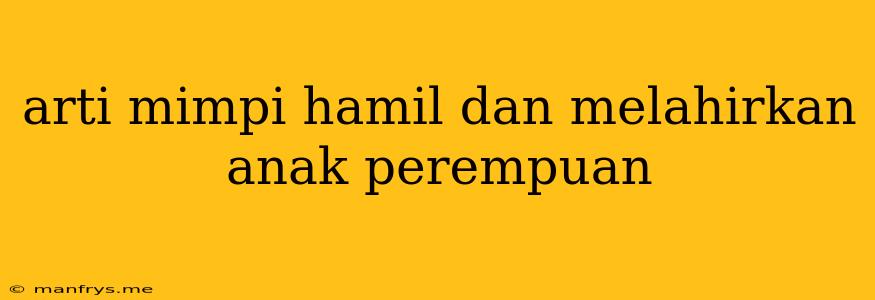 Arti Mimpi Hamil Dan Melahirkan Anak Perempuan