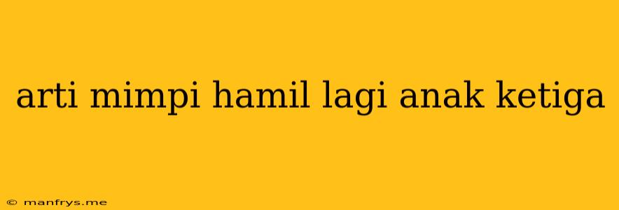 Arti Mimpi Hamil Lagi Anak Ketiga