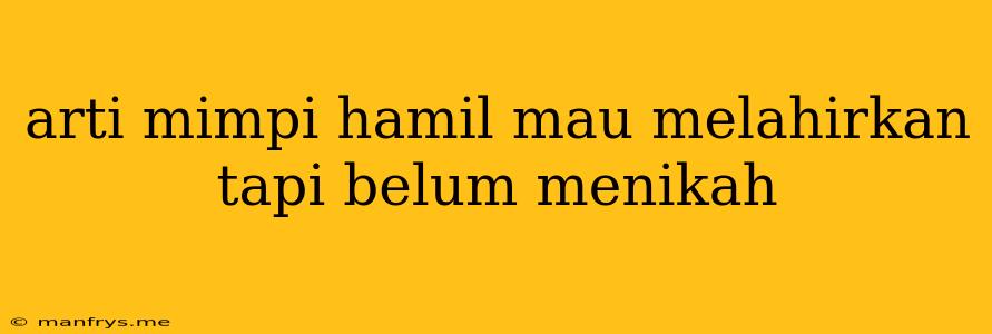 Arti Mimpi Hamil Mau Melahirkan Tapi Belum Menikah