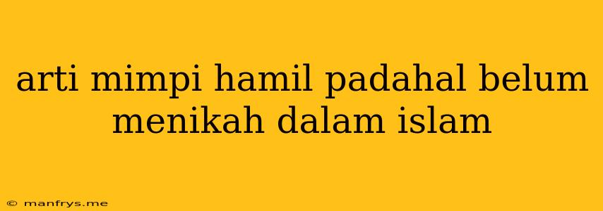 Arti Mimpi Hamil Padahal Belum Menikah Dalam Islam