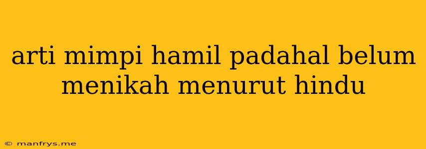 Arti Mimpi Hamil Padahal Belum Menikah Menurut Hindu