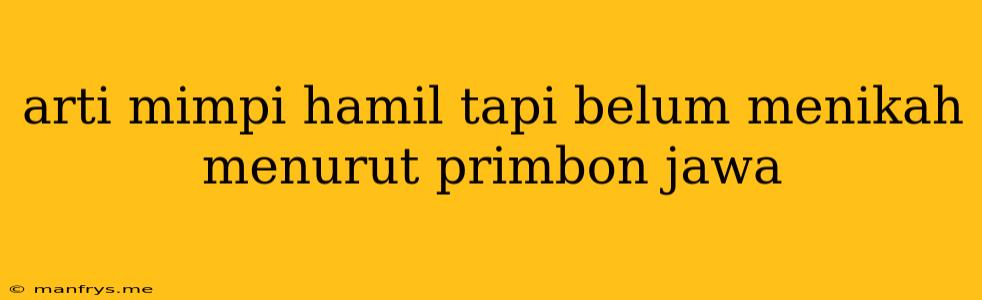 Arti Mimpi Hamil Tapi Belum Menikah Menurut Primbon Jawa