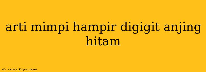 Arti Mimpi Hampir Digigit Anjing Hitam