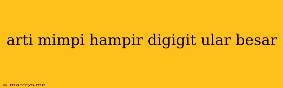 Arti Mimpi Hampir Digigit Ular Besar