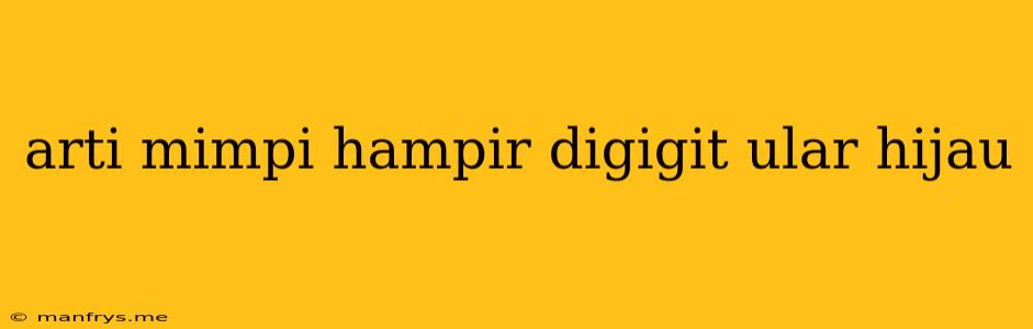 Arti Mimpi Hampir Digigit Ular Hijau