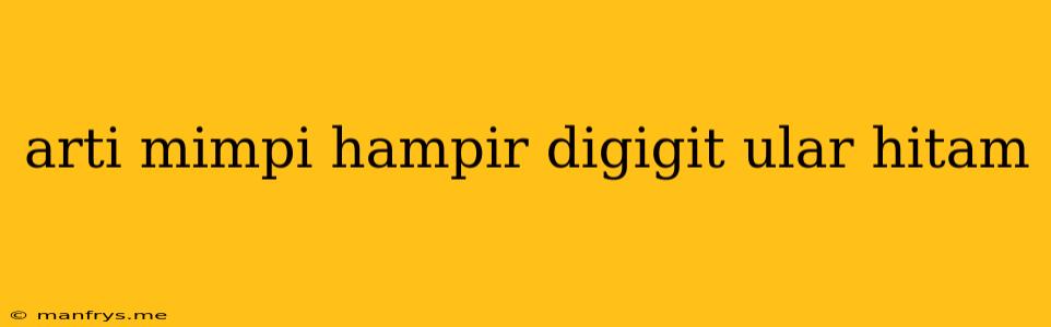 Arti Mimpi Hampir Digigit Ular Hitam