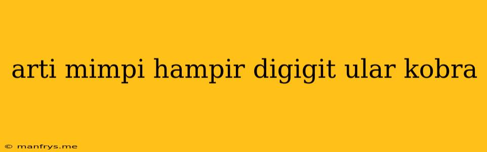 Arti Mimpi Hampir Digigit Ular Kobra