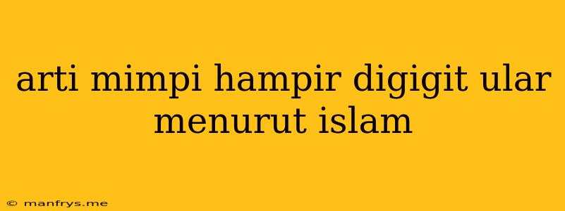 Arti Mimpi Hampir Digigit Ular Menurut Islam