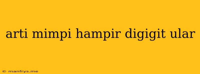 Arti Mimpi Hampir Digigit Ular