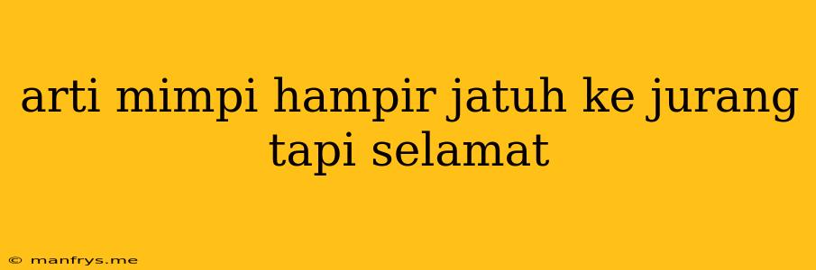 Arti Mimpi Hampir Jatuh Ke Jurang Tapi Selamat