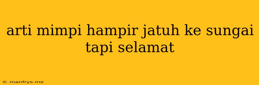 Arti Mimpi Hampir Jatuh Ke Sungai Tapi Selamat